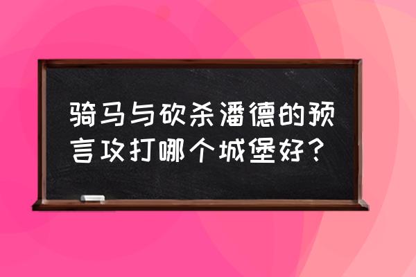 潘德的预言灭国后领主都去哪里了 骑马与砍杀潘德的预言攻打哪个城堡好？