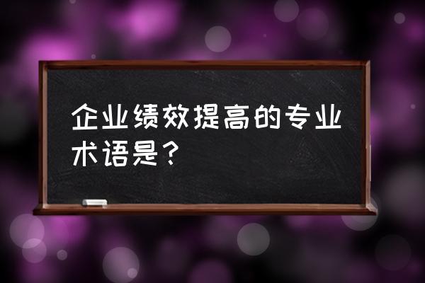 绩效沟通与绩效辅导的联系与区别 企业绩效提高的专业术语是？