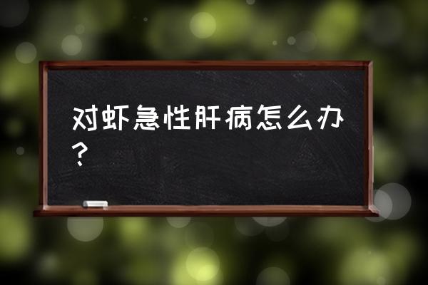 对虾塘绿藻处理的最好办法 对虾急性肝病怎么办？