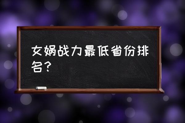 王者荣耀女娲属于什么英雄 女娲战力最低省份排名？