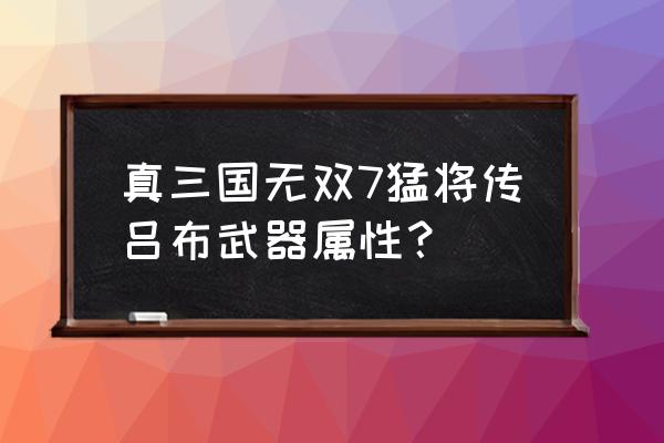 魔兽rpg无双传装备大全 真三国无双7猛将传吕布武器属性？