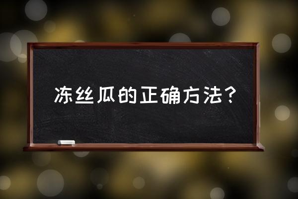 丝瓜保存的方法如下 冻丝瓜的正确方法？