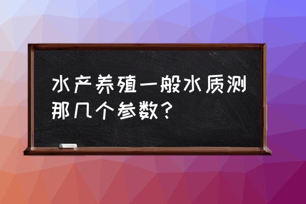 养殖过程中经常遇到的六种水质 水产养殖一般水质测那几个参数？