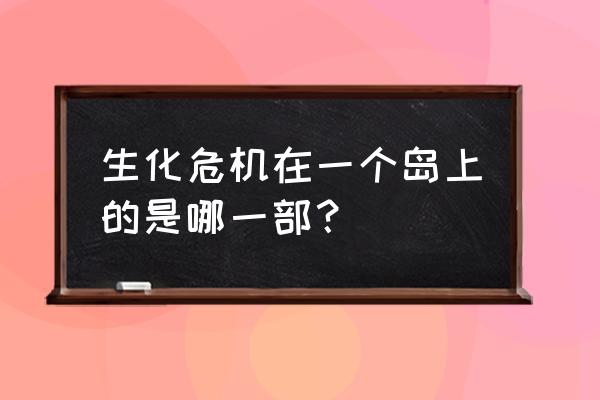 生化危机2原版研究所地图 生化危机在一个岛上的是哪一部？