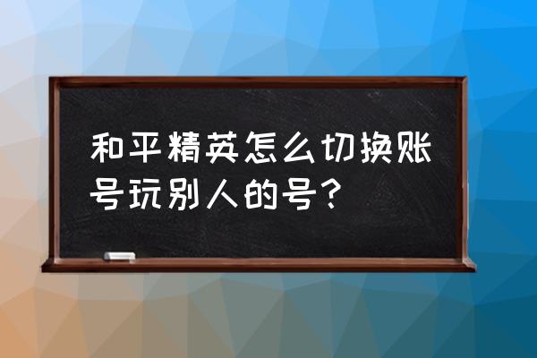 和平精英怎么设置自己一个人玩 和平精英怎么切换账号玩别人的号？