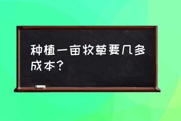 一亩田种植什么成本低效益最高 种植一亩牧草要几多成本？