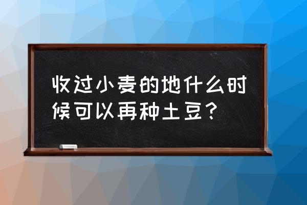 淮北土豆蛋杯做法 收过小麦的地什么时候可以再种土豆？