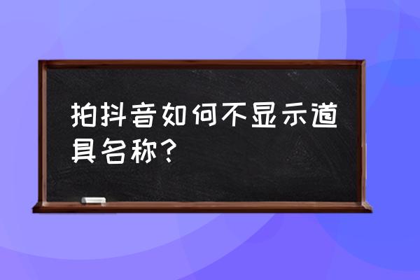 抖音上如何设特效 拍抖音如何不显示道具名称？