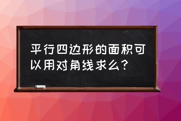 对角线乘积的一半等于四边形面积 平行四边形的面积可以用对角线求么？