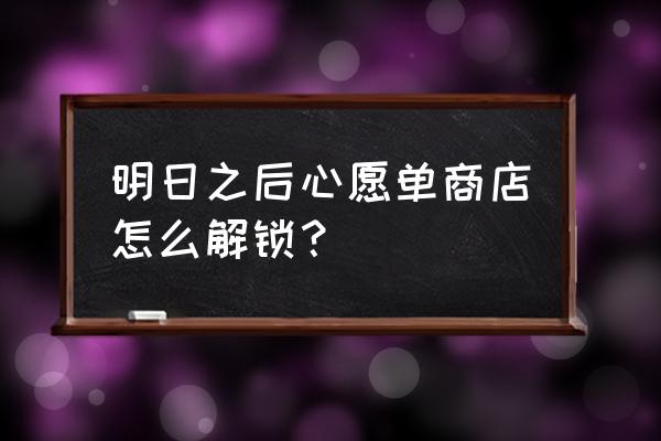 明日之后愿望怎么实现 明日之后心愿单商店怎么解锁？