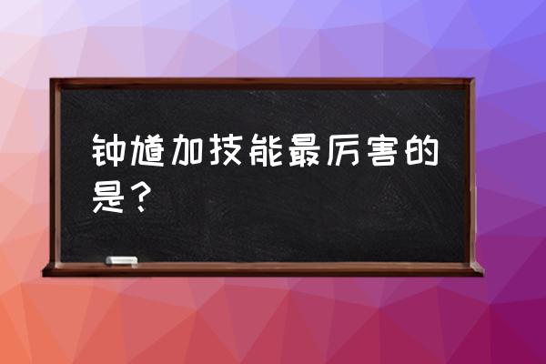 王者荣耀钟馗技能cd表 钟馗加技能最厉害的是？