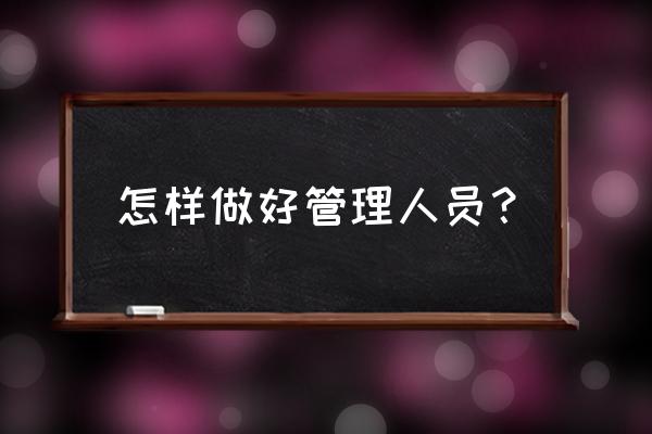 作为管理者怎么树立威信 怎样做好管理人员？