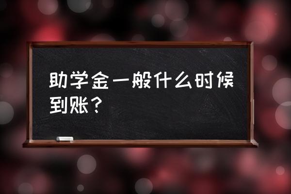 助学贷款什么时候发放到学生账户 助学金一般什么时候到账？