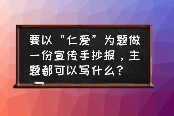 做三件仁爱小事手抄报模板 要以“仁爱”为题做一份宣传手抄报，主题都可以写什么？