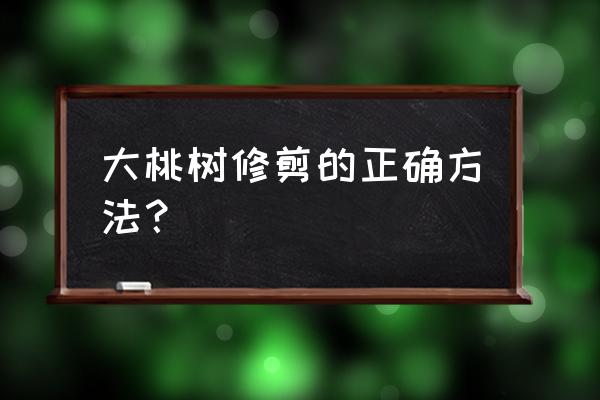 10年以上桃树修剪的正确方法 大桃树修剪的正确方法？