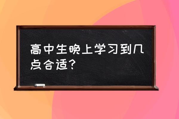 学习太晚影响第二天状态 高中生晚上学习到几点合适？