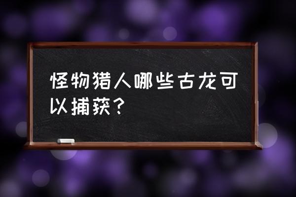 怪物猎人古龙种介绍 怪物猎人哪些古龙可以捕获？