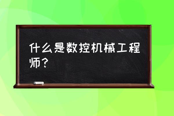 cnc加工品质管控重点 什么是数控机械工程师？