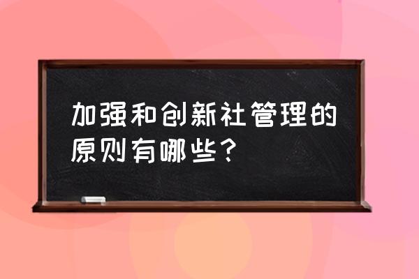 行政管理岗位创新技巧 加强和创新社管理的原则有哪些？