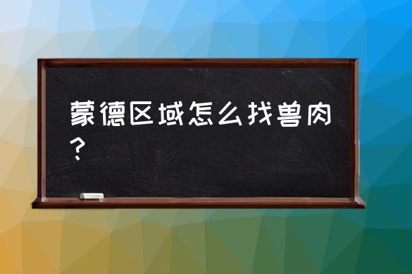 怎样快速买到兽肉 蒙德区域怎么找兽肉？