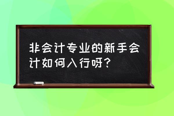 财务新手怎么入行 非会计专业的新手会计如何入行呀？