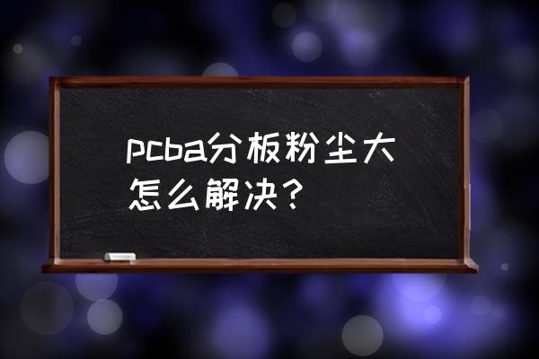 拖刀切割打样机的缺点 pcba分板粉尘大怎么解决？