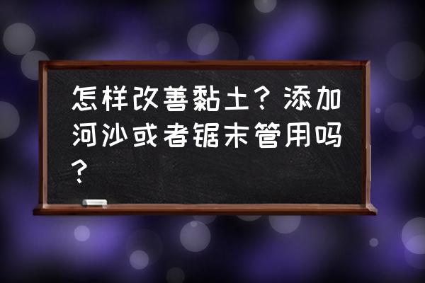 做粘土葡萄的方法 怎样改善黏土？添加河沙或者锯末管用吗？