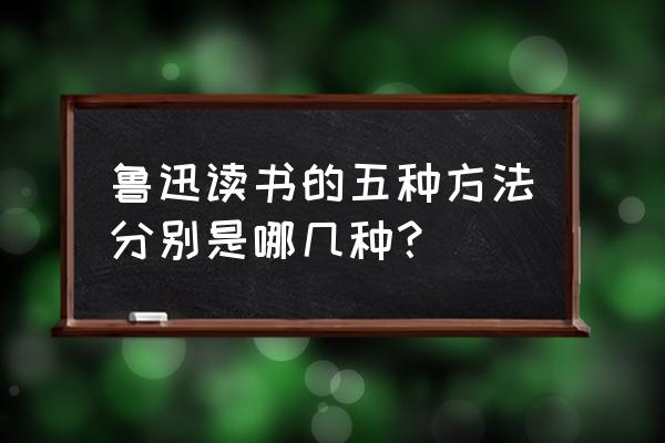 用什么方法能提高阅读速度 鲁迅读书的五种方法分别是哪几种？