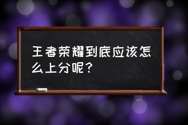 王者荣耀该怎么快速上分 王者荣耀到底应该怎么上分呢？