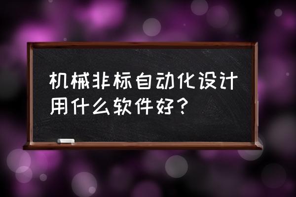 catia模具设计用哪个版本比较好 机械非标自动化设计用什么软件好？