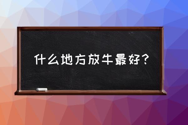 放牛的围栏怎么画 什么地方放牛最好？