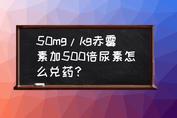 ga3赤霉素怎么配制 50mg/kg赤霉素加500倍尿素怎么兑药？