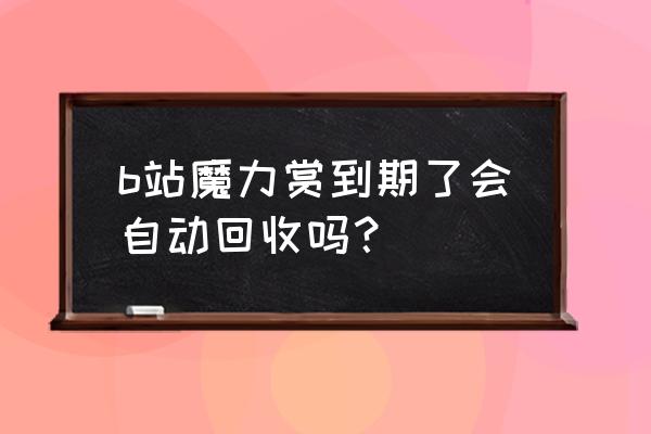 魔力赏如何改成用钱抽 b站魔力赏到期了会自动回收吗？