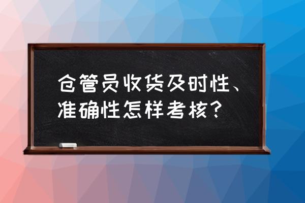 如何提高仓管员的工作能力 仓管员收货及时性、准确性怎样考核？