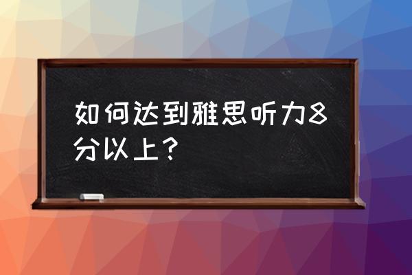 雅思听力题型技巧 如何达到雅思听力8分以上？