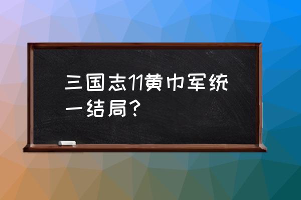 三国志游戏各种结局 三国志11黄巾军统一结局？