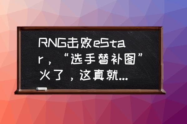 为什么龙魂横扫不能升级大师阶段 RNG击败eStar，“选手替补图”火了，这真就RNG一队打二队呗，他们都是什么关系？