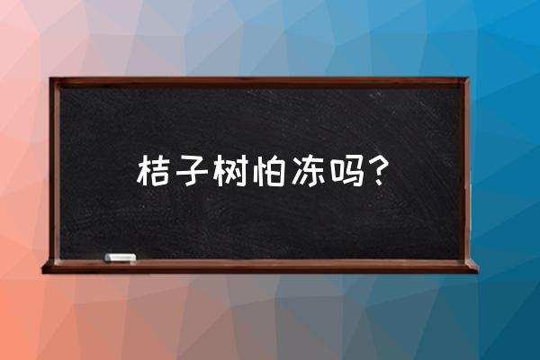 桔子树受冻叶子卷曲干枯还能活吗 桔子树怕冻吗？