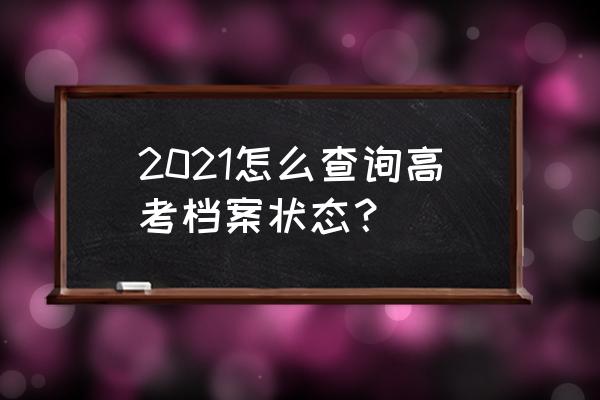 怎么查自己的高考志愿被录取没有 2021怎么查询高考档案状态？