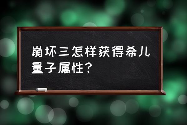 崩坏学园2扭蛋抽什么好 崩坏三怎样获得希儿量子属性？