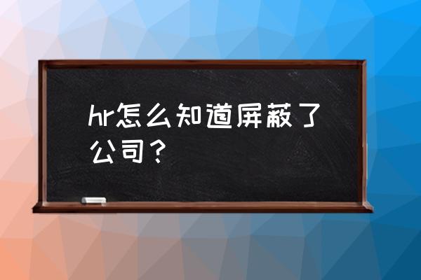 前程无忧上怎么屏蔽公司 hr怎么知道屏蔽了公司？