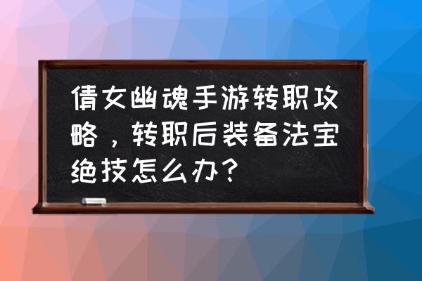 倩女幽魂手游宝石怎么分配 倩女幽魂手游转职攻略，转职后装备法宝绝技怎么办？