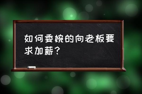 怎么婉转跟老板提加薪 如何委婉的向老板要求加薪？