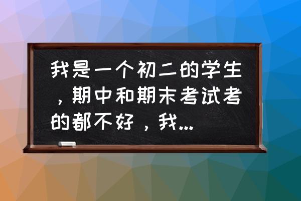 即将小升初考试心里害怕怎么办 我是一个初二的学生，期中和期末考试考的都不好，我想放弃了，我该怎么办？