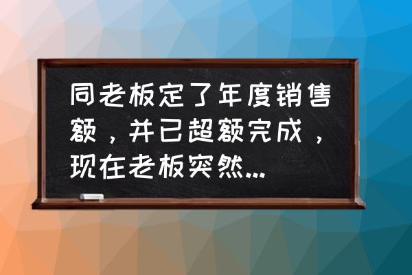 年终奖金最新计算方法 同老板定了年度销售额，并已超额完成，现在老板突然说要以回款额算奖金，合理吗？