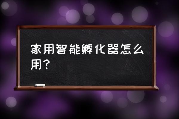 人工孵化器如何使用 家用智能孵化器怎么用？