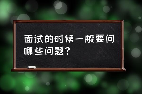 面试被问最困难的经历如何解决 面试的时候一般要问哪些问题？