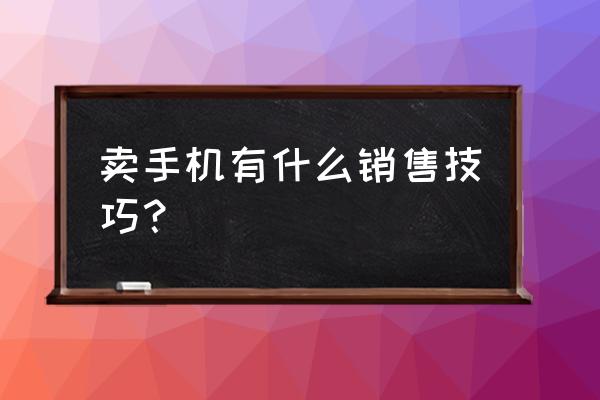 做电话销售要具备什么技巧 卖手机有什么销售技巧？