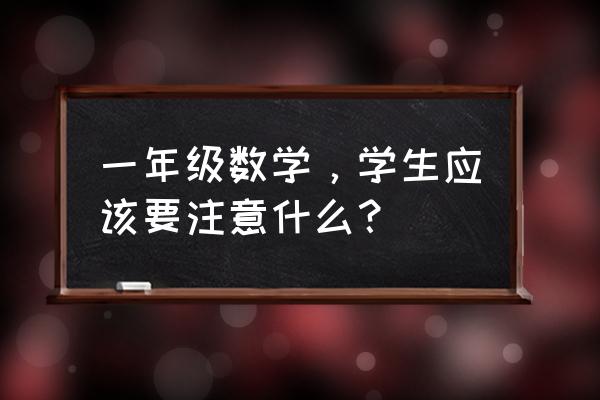 一年级孩子复习应该怎么复习 一年级数学，学生应该要注意什么？