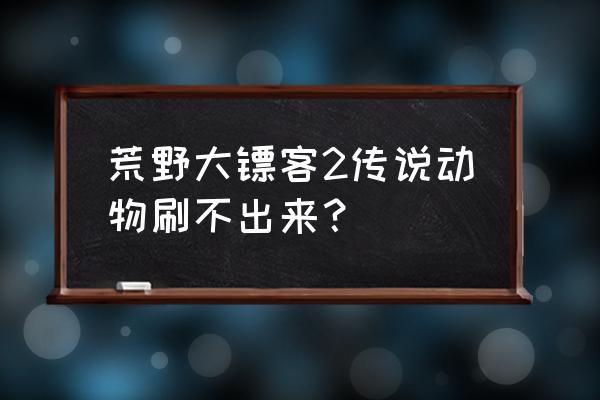 荒野大镖客2传说动物地图怎么获得 荒野大镖客2传说动物刷不出来？